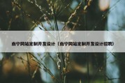 南宁网站定制开发设计（南宁网站定制开发设计招聘）