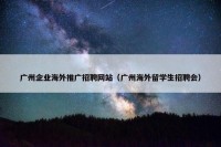 广州企业海外推广招聘网站（广州海外留学生招聘会）