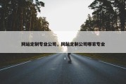 网站定制专业公司，网站定制公司哪家专业