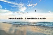 上海网站模板建站？ 上海网站模板建站多少钱？