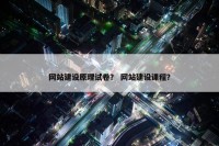 网站建设原理试卷？ 网站建设课程？