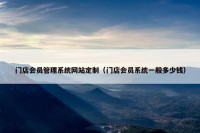 门店会员管理系统网站定制（门店会员系统一般多少钱）