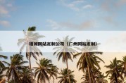 增城网站定制公司（广州网站定制）