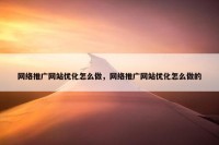 网络推广网站优化怎么做，网络推广网站优化怎么做的