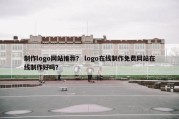 制作logo网站推荐？ logo在线制作免费网站在线制作好吗？