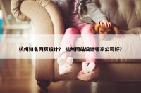 杭州知名网页设计？ 杭州网站设计哪家公司好？