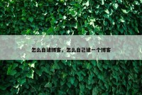 怎么自建博客，怎么自己建一个博客