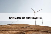 岳阳网站开发面试题（网站开发面试问题）