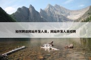 如何聘请网站开发人员，网站开发人员招聘