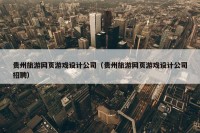 贵州旅游网页游戏设计公司（贵州旅游网页游戏设计公司招聘）