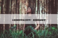 小故事网页设计软件？ 故事网站推荐？