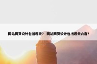 网站网页设计包括哪些？ 网站网页设计包括哪些内容？