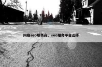 网络seo服务商，seo服务平台选择