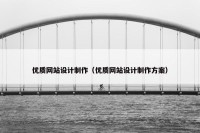 优质网站设计制作（优质网站设计制作方案）