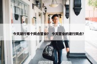今天建行哪个网点营业？ 今天营业的建行网点？