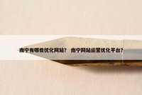 南宁有哪些优化网站？ 南宁网站运营优化平台？