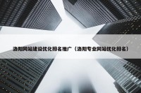洛阳网站建设优化排名推广（洛阳专业网站优化排名）