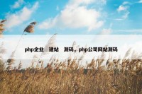 php企业　建站　源码，php公司网站源码