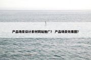 产品场景设计素材网站推广？ 产品场景效果图？