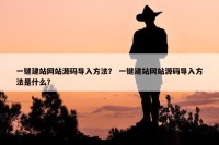 一键建站网站源码导入方法？ 一键建站网站源码导入方法是什么？