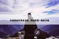 宁波网站开发多少钱，网站开发一般多少钱
