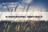 线上网站优化规定文件格式，网站优化方案怎么写