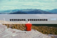 宝塔源码建站教程，宝塔搭建游戏源码教程