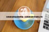 沈阳建设网站定制网站（沈阳建设股份有限公司）