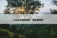 wap大全建站源码？ 建站源码网？