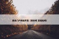 西吉门户网站开发（西吉吧 百度贴吧）