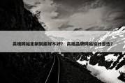 高端网站定制到底好不好？ 高端品牌网站设计首选？