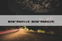 重庆推广网站优化公司（重庆推广网站排名公司）