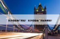 长沙招租推广网站？ 长沙招租推广网站有哪些？
