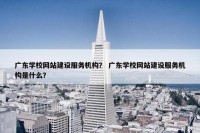广东学校网站建设服务机构？ 广东学校网站建设服务机构是什么？