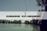 武汉网站定制衣服？ 武汉个人服装定制哪家好？