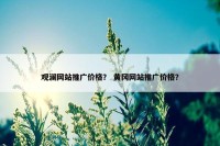 观澜网站推广价格？ 黄冈网站推广价格？