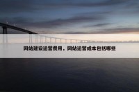 网站建设运营费用，网站运营成本包括哪些