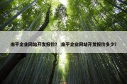 南平企业网站开发报价？ 南平企业网站开发报价多少？