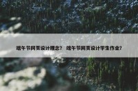 端午节网页设计理念？ 端午节网页设计学生作业？