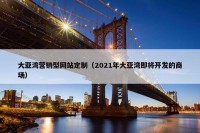 大亚湾营销型网站定制（2021年大亚湾即将开发的商场）