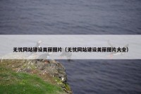 无忧网站建设美丽图片（无忧网站建设美丽图片大全）