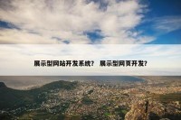 展示型网站开发系统？ 展示型网页开发？
