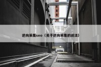 逆向采集seo（关于逆向采集的说法）