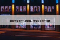 网站外贸推广托管开发，外贸网络推广代理