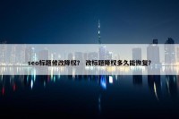 seo标题修改降权？ 改标题降权多久能恢复？