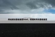 网站建设基础语言html，搭建网页的基础语言