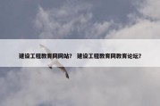 建设工程教育网网站？ 建设工程教育网教育论坛？