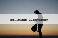 黑帽seo怎么挣钱？ seo黑帽技术有哪些？