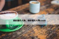 摄影图片人物，摄影图片人物coser