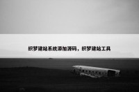 织梦建站系统添加源码，织梦建站工具